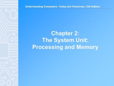 Chapter 2: The System Unit: Processing and Memory.