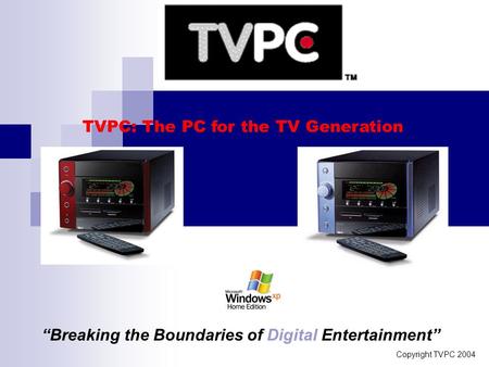 Copyright TVPC 2004 TVPC: The PC for the TV Generation “Breaking the Boundaries of Digital Entertainment”