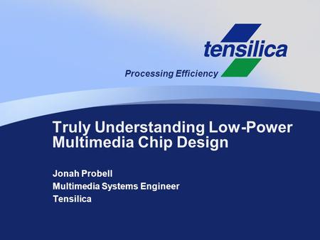 Processing Efficiency Jonah Probell Multimedia Systems Engineer Tensilica Truly Understanding Low-Power Multimedia Chip Design.