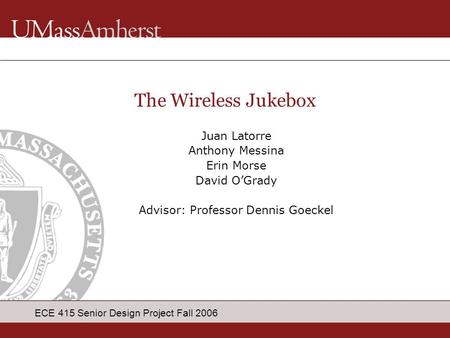 ECE 415 Senior Design Project Fall 2006 Juan Latorre Anthony Messina Erin Morse David O’Grady Advisor: Professor Dennis Goeckel The Wireless Jukebox.