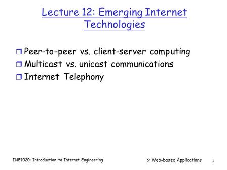 INE1020: Introduction to Internet Engineering 5: Web-based Applications1 Lecture 12: Emerging Internet Technologies r Peer-to-peer vs. client-server computing.