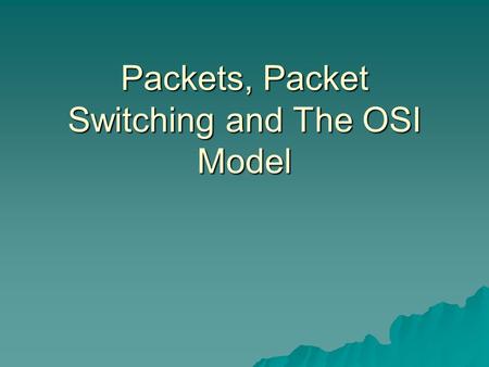 Packets, Packet Switching and The OSI Model PACKET Packets  Transmissions are broken up into smaller units or data transmissions called packets PACKET.