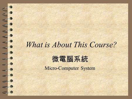 What is About This Course? 微電腦系統 Micro-Computer System.