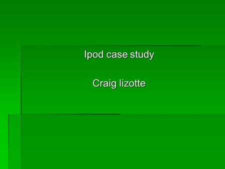 Ipod case study Craig lizotte. What is Ipod  An mp3 player designed my Apple.  Creator was Tony Fadell he approched different companies untill apple.