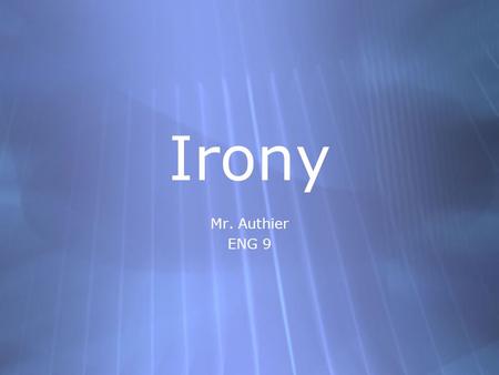 Irony Mr. Authier ENG 9 Mr. Authier ENG 9. Types of Irony  Verbal Irony  Dramatic Irony  Situational Irony  Verbal Irony  Dramatic Irony  Situational.
