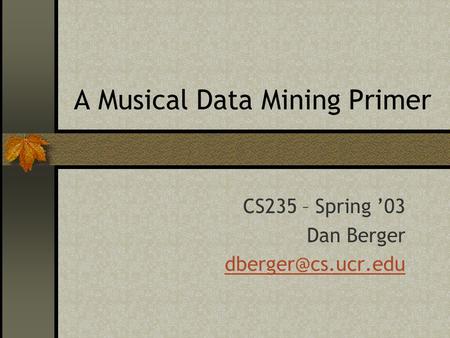 A Musical Data Mining Primer CS235 – Spring ’03 Dan Berger