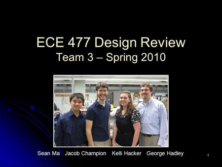 ECE 477 Design Review Team 3 – Spring 2010 1 Sean MaJacob ChampionKelli HackerGeorge Hadley.