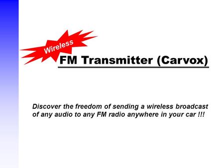 FM Transmitter (Carvox) Discover the freedom of sending a wireless broadcast of any audio to any FM radio anywhere in your car !!! Wireless.