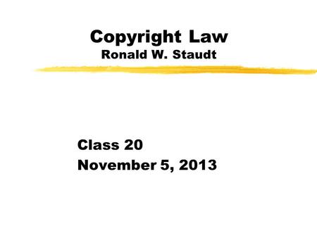 Copyright Law Ronald W. Staudt Class 20 November 5, 2013.