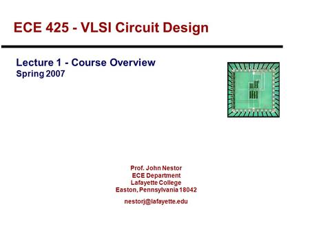 Prof. John Nestor ECE Department Lafayette College Easton, Pennsylvania 18042 ECE 425 - VLSI Circuit Design Lecture 1 - Course Overview.