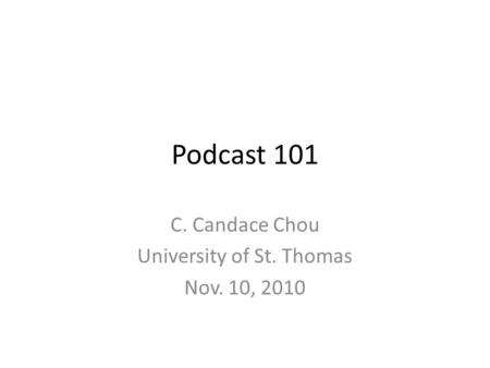Podcast 101 C. Candace Chou University of St. Thomas Nov. 10, 2010.