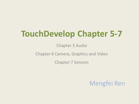 TouchDevelop Chapter 5-7 Chapter 5 Audio Chapter 6 Camera, Graphics and Video Chapter 7 Sensors Mengfei Ren.