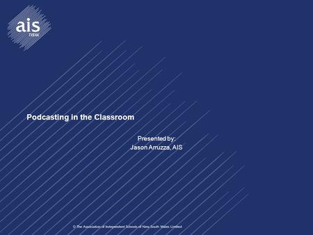 Podcasting in the Classroom Presented by: Jason Arruzza, AIS.