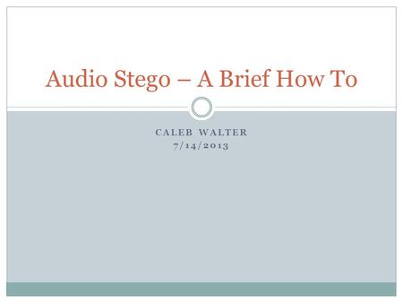 CALEB WALTER 7/14/2013 Audio Stego – A Brief How To.