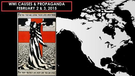 WWI CAUSES & PROPAGANDA FEBRUARY 2 & 3, 2015. WWI: CAUSES OF THE WAR & PROPAGANDA Objective: Students will be able to analyze U.S. involvement in the.