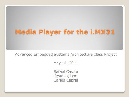 Media Player for the i.MX31 Advanced Embedded Systems Architecture Class Project May 14, 2011 Rafael Castro Ryan Ugland Carlos Cabral.