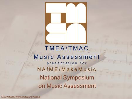 TMEA/TMAC Music Assessment presentation for NAfME/MakeMusic National Symposium on Music Assessment Downloads: www.tmea.org/nafme.