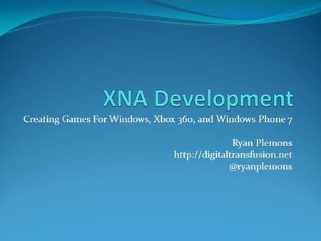 Creating Games For Windows, Xbox 360, and Windows Phone 7 Ryan Plemons