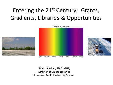 Entering the 21 st Century: Grants, Gradients, Libraries & Opportunities Ray Uzwyshyn, Ph.D. MLIS, Director of Online Libraries American Public University.