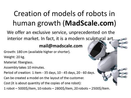 Creation of models of robots in human growth (MadScale.com) We offer an exclusive service, unprecedented on the interior market. In fact, it is a modern.