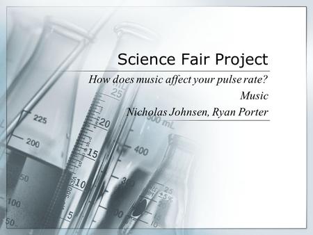 Science Fair Project How does music affect your pulse rate? Music Nicholas Johnsen, Ryan Porter.