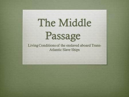 The Middle Passage Living Conditions of the enslaved aboard Trans- Atlantic Slave Ships.