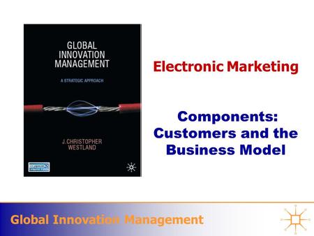 Global Innovation Management Electronic Marketing Components: Customers and the Business Model.