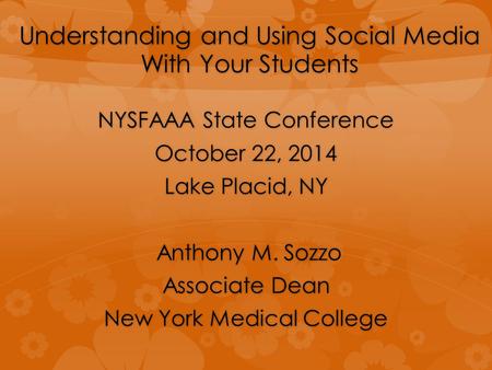 Understanding and Using Social Media With Your Students NYSFAAA State Conference October 22, 2014 Lake Placid, NY Anthony M. Sozzo Anthony M. Sozzo Associate.