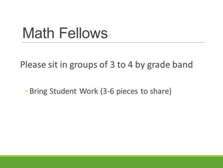 Math Fellows Please sit in groups of 3 to 4 by grade band ◦Bring Student Work (3-6 pieces to share)
