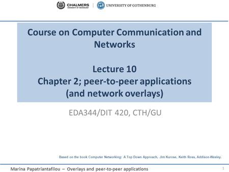 Course on Computer Communication and Networks Lecture 10 Chapter 2; peer-to-peer applications (and network overlays) EDA344/DIT 420, CTH/GU.