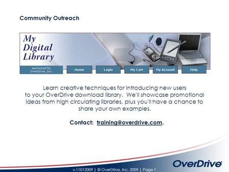 V.11012009 | © OverDrive, Inc. 2009 | Page 1 Community Outreach Learn creative techniques for introducing new users to your OverDrive download library.