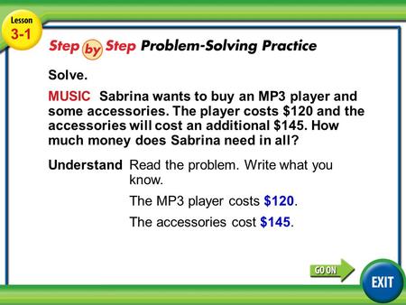 Lesson 3-1 Example 5 3-1 Solve. MUSIC Sabrina wants to buy an MP3 player and some accessories. The player costs $120 and the accessories will cost an additional.