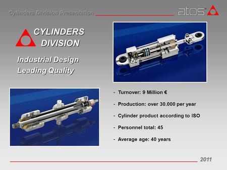 Industrial Design Leading Quality CYLINDERS DIVISION -Turnover: 9 Million € -Production: over 30.000 per year -Cylinder product according to ISO -Personnel.