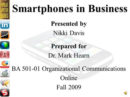 Smartphones in Business Presented by Nikki Davis Prepared for Dr. Mark Hearn BA 501-01 Organizational Communications Online Fall 2009.