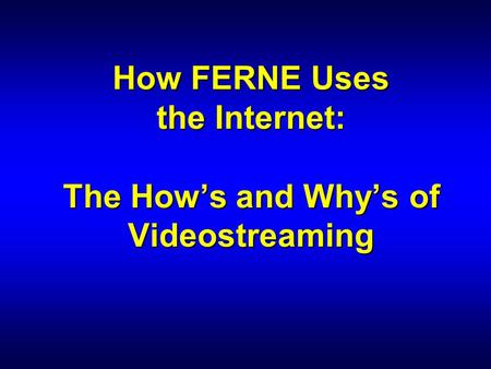 How FERNE Uses the Internet: The How’s and Why’s of Videostreaming.