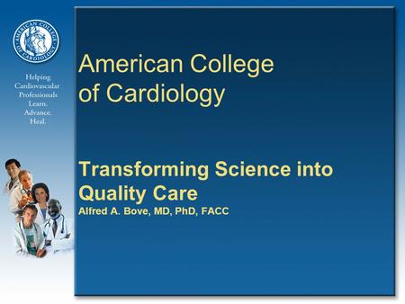 American College of Cardiology Transforming Science into Quality Care Alfred A. Bove, MD, PhD, FACC.