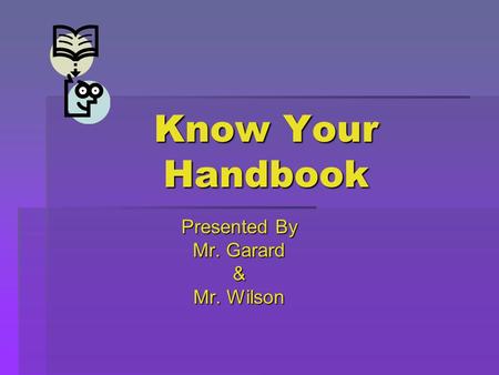 Know Your Handbook Presented By Mr. Garard & Mr. Wilson.
