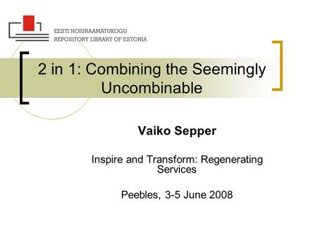 2 in 1: Combining the Seemingly Uncombinable Vaiko Sepper Inspire and Transform: Regenerating Services Peebles, 3-5 June 2008.