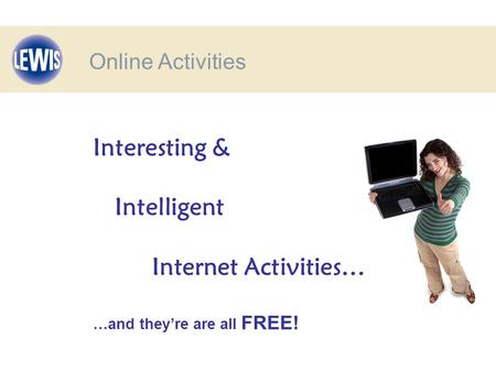 Interesting & Intelligent Internet Activities… …and they’re are all FREE! Online Activities.