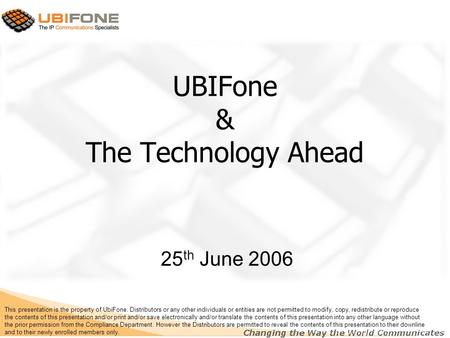UBIFone & The Technology Ahead 25 th June 2006 This presentation is the property of UbiFone. Distributors or any other individuals or entities are not.