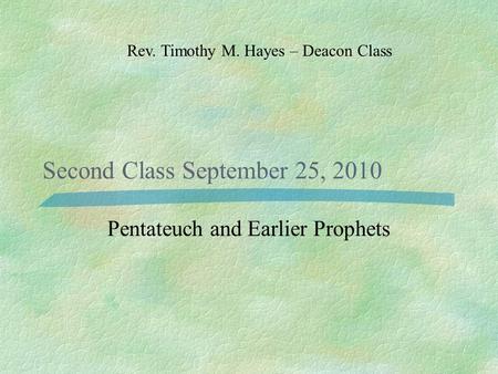 Second Class September 25, 2010 Pentateuch and Earlier Prophets Rev. Timothy M. Hayes – Deacon Class.