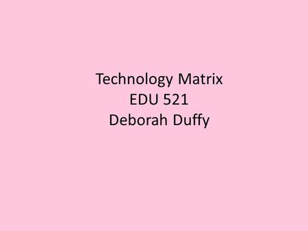 Technology Matrix EDU 521 Deborah Duffy. Lesson Planning Technology Matrix First Grade ~ Deborah Duffy Connecticut Standards Games Cooperative Small Groups.