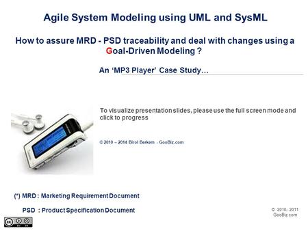 © 2010- 2011 GooBiz.com Agile System Modeling using UML and SysML How to assure MRD - PSD traceability and deal with changes using a Goal-Driven Modeling.