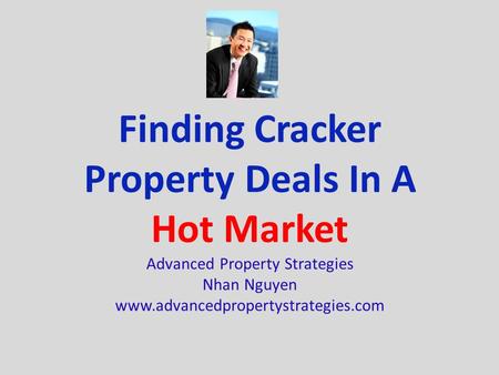 Finding Cracker Property Deals In A Hot Market Advanced Property Strategies Nhan Nguyen www.advancedpropertystrategies.com.