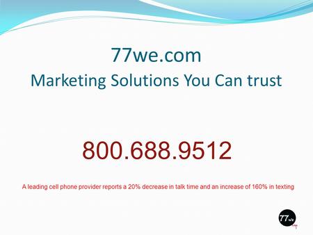77we.com Marketing Solutions You Can trust 1 800.688.9512 A leading cell phone provider reports a 20% decrease in talk time and an increase of 160% in.