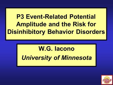 P3 Event-Related Potential Amplitude and the Risk for Disinhibitory Behavior Disorders W.G. Iacono University of Minnesota.
