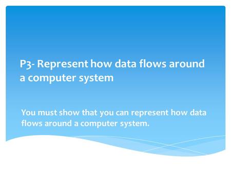 P3- Represent how data flows around a computer system