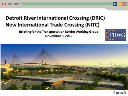 1 Detroit River International Crossing (DRIC) New International Trade Crossing (NITC) Briefing for the Transportation Border Working Group November 8,