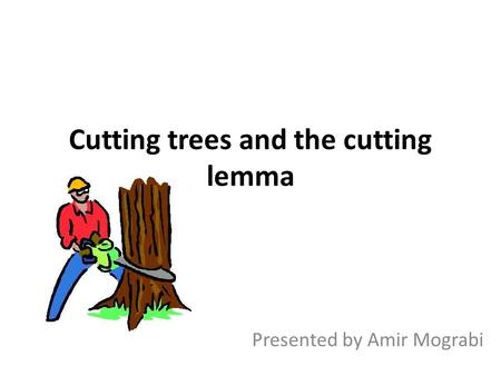 Cutting trees and the cutting lemma Presented by Amir Mograbi.