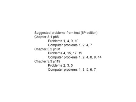 Suggested problems from text (6 th edition) Chapter 3.1 p85 Problems 1, 4, 9, 10 Computer problems 1, 2, 4, 7 Chapter 3.2 p101 Problems 4, 15, 17, 19 Computer.